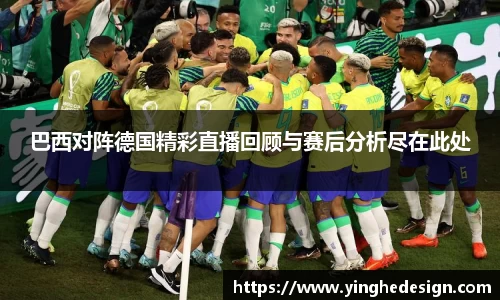 巴西对阵德国精彩直播回顾与赛后分析尽在此处