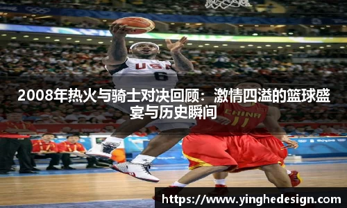 2008年热火与骑士对决回顾：激情四溢的篮球盛宴与历史瞬间